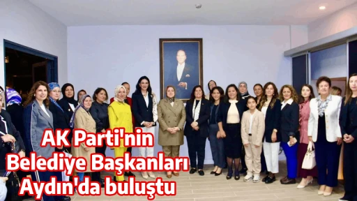 AK Parti'nin Belediye Başkanları Aydın'da buluştu