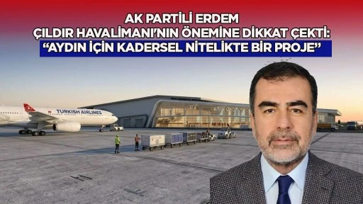 AK Partili Erdem &Ccedil;ıldır Havalimanı'nın &ouml;nemine dikkat &ccedil;ekti: &ldquo;Aydın i&ccedil;in kadersel nitelikte bir proje&rdquo;