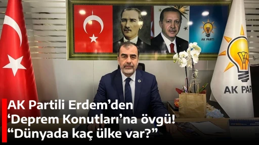 AK Partili Erdem&rsquo;den &lsquo;Deprem Konutları&rsquo;na &ouml;vg&uuml;! &ldquo;D&uuml;nyada ka&ccedil; &uuml;lke var?&rdquo;