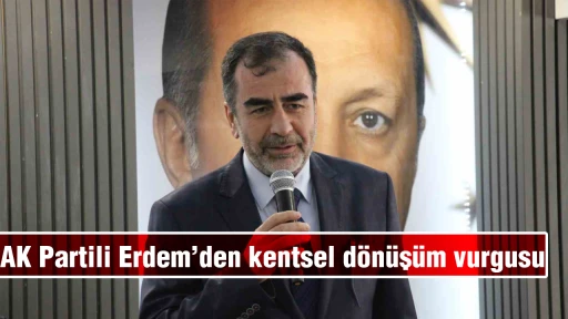 AK Partili Erdem&rsquo;den kentsel d&ouml;n&uuml;ş&uuml;m vurgusu
