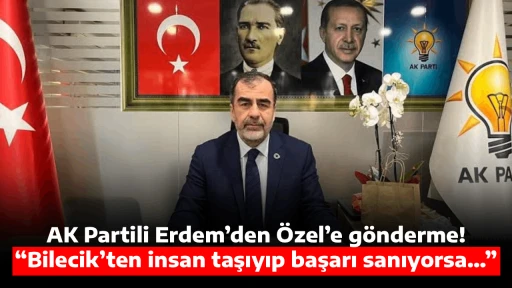 AK Partili Erdem&rsquo;den &Ouml;zel&rsquo;e g&ouml;nderme! &ldquo;Bilecik&rsquo;ten insan taşıyıp başarı sanıyorsa&hellip;&rdquo;