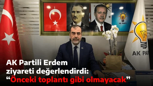 AK Partili Erdem ziyareti değerlendirdi: &ldquo;&Ouml;nceki toplantı gibi olmayacak&rdquo;