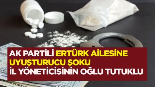 AK PARTİLİ ERT&Uuml;RK AİLESİNE UYUŞTURUCU ŞOKU İL Y&Ouml;NETİCİSİNİN OĞLU TUTUKLU