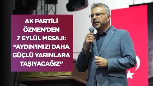 AK Partili &Ouml;zmen&rsquo;den 7 Eyl&uuml;l mesajı: &ldquo;Aydın&rsquo;ımızı daha g&uuml;&ccedil;l&uuml; yarınlara taşıyacağız&rdquo;