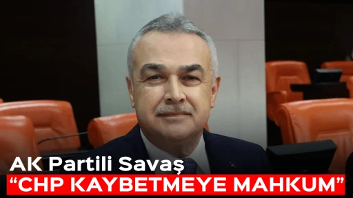AK Partili Savaş, &ldquo;CHP KAYBETMEYE MAHKUM&rdquo;