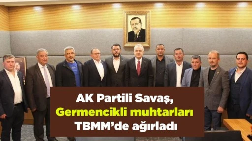 AK Partili Savaş, Germencikli muhtarları TBMM&rsquo;de ağırladı