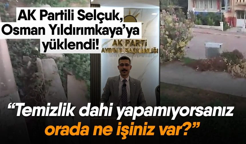 AK Partili Sel&ccedil;uk, Osman Yıldırımkaya&rsquo;ya y&uuml;klendi! &ldquo;Temizlik dahi yapamıyorsanız orada ne işiniz var?&rdquo;