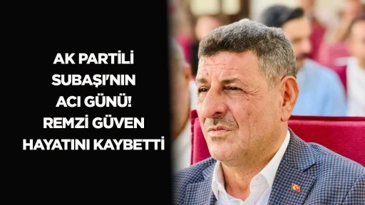 AK Partili Subaşı'nın acı g&uuml;n&uuml;! Remzi G&uuml;ven hayatını kaybetti