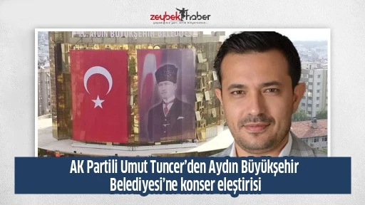 AK Partili Umut Tuncer&rsquo;den Aydın B&uuml;y&uuml;kşehir Belediyesi&rsquo;ne konser eleştirisi