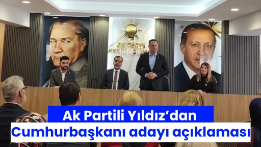 Ak Partili Yıldız&rsquo;dan Cumhurbaşkanı adayı a&ccedil;ıklaması