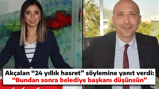 Ak&ccedil;alan &ldquo;24 yıllık hasret&rdquo; s&ouml;ylemine yanıt verdi: &ldquo;Bundan sonra belediye başkanı d&uuml;ş&uuml;ns&uuml;n&rdquo;