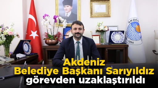 Akdeniz Belediye Başkanı Sarıyıldız g&ouml;revden uzaklaştırıldı