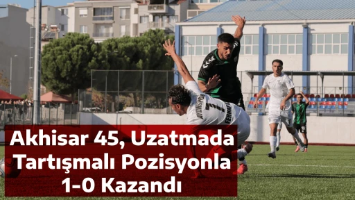 Akhisar 45, Uzatmada Tartışmalı Pozisyonla 1-0 Kazandı