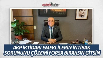 AKP İKTİDARI EMEKLİLERİN İNTİBAK SORUNUNU &Ccedil;&Ouml;ZEMİYORSA BIRAKSIN GİTSİN