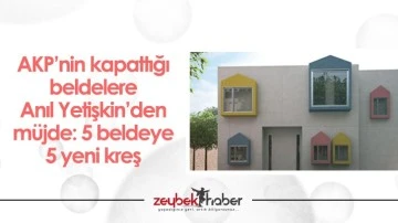 AKP&rsquo;nin kapattığı beldelere Anıl Yetişkin&rsquo;den m&uuml;jde: 5 beldeye 5 yeni kreş