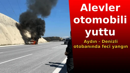Alevler otomobili yuttu: Aydın - Denizli otobanında feci yangın