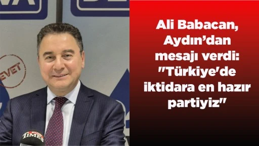 Ali Babacan, Aydın&rsquo;dan mesajı verdi: "T&uuml;rkiye'de iktidara en hazır partiyiz"