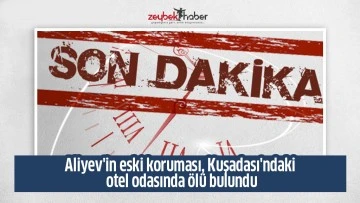 Aliyev'in eski koruması, Kuşadası'ndaki otel odasında &ouml;l&uuml; bulundu