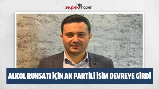 ALKOL RUHSATI İ&Ccedil;İN AK PARTİLİ İSİM DEVREYE GİRDİ