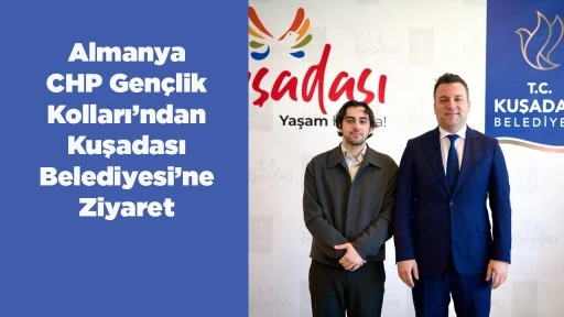 Almanya CHP Gen&ccedil;lik Kolları&rsquo;ndan Kuşadası Belediyesi&rsquo;ne Ziyaret