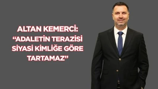 Altan Kemerci: &ldquo;Adaletin Terazisi Siyasi Kimliğe G&ouml;re Tartamaz&rdquo;