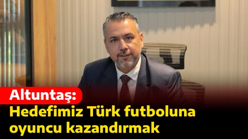 Altuntaş: Hedefimiz T&uuml;rk futboluna oyuncu kazandırmak
