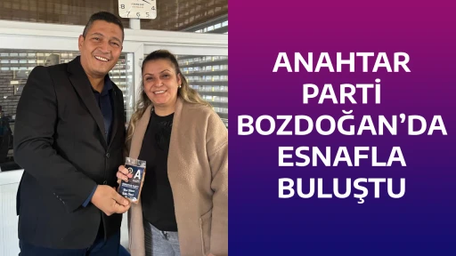 ANAHTAR PARTİ BOZDOĞAN&rsquo;DA ESNAFLA BULUŞTU