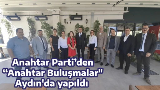Anahtar Parti&rsquo;den &ldquo;Anahtar Buluşmalar" Aydın'da yapıldı 