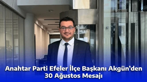 Anahtar Parti Efeler İl&ccedil;e Başkanı Akg&uuml;n&rsquo;den 30 Ağustos Mesajı