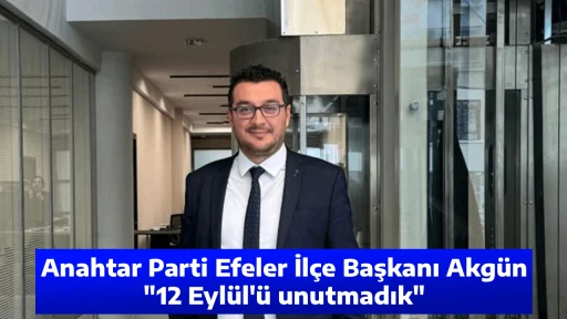 Anahtar Parti Efeler İl&ccedil;e Başkanı Akg&uuml;n, "12 Eyl&uuml;l'&uuml; unutmadık"