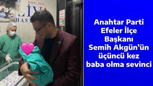 Anahtar Parti Efeler İl&ccedil;e Başkanı Semih Akg&uuml;n&rsquo;&uuml;n &uuml;&ccedil;&uuml;nc&uuml; kez baba olma sevinci