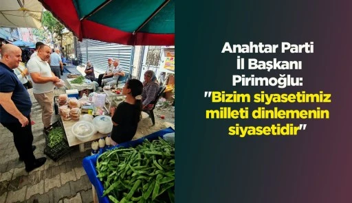 Anahtar Parti İl Başkanı  Pirimoğlu: "Bizim siyasetimiz milleti dinlemenin siyasetidir"
