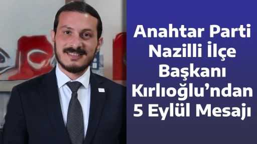 Anahtar Parti Nazilli İl&ccedil;e Başkanı Kırlıoğlu&rsquo;ndan 5 Eyl&uuml;l Mesajı