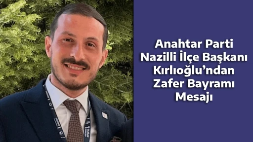 Anahtar Parti Nazilli İl&ccedil;e Başkanı Kırlıoğlu&rsquo;ndan Zafer Bayramı Mesajı
