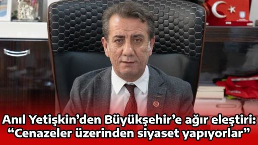 Anıl Yetişkin&rsquo;den B&uuml;y&uuml;kşehir&rsquo;e ağır eleştiri: &ldquo;Cenazeler &uuml;zerinden siyaset yapıyorlar&rdquo;