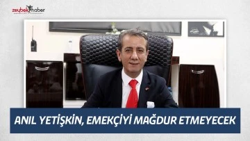 ANIL YETİŞKİN, EMEK&Ccedil;İYİ MAĞDUR ETMEYECEK