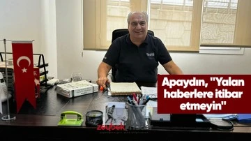 Apaydın, "Yalan haberlere itibar etmeyin"