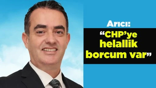 Arıcı: &ldquo;CHP&rsquo;ye helallik borcum var&rdquo;