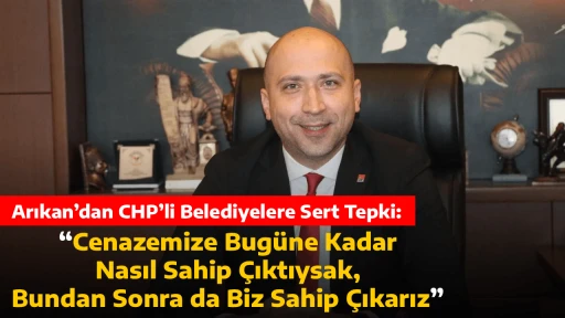 Arıkan&rsquo;dan CHP&rsquo;li Belediyelere Sert Tepki: &ldquo;Cenazemize Bug&uuml;ne Kadar Nasıl Sahip &Ccedil;ıktıysak, Bundan Sonra da Biz Sahip &Ccedil;ıkarız&rdquo;