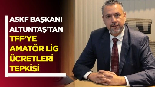ASKF Başkanı Altuntaş’tan TFF’ye amatör lig ücretleri tepkisi