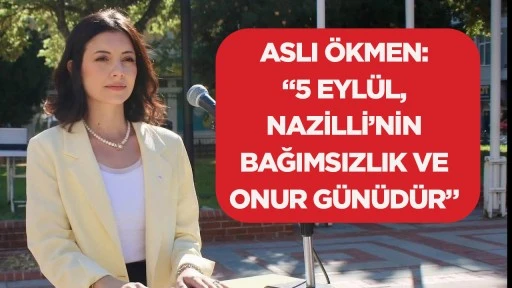 Aslı &Ouml;kmen: &ldquo;5 Eyl&uuml;l, Nazilli&rsquo;nin bağımsızlık ve onur g&uuml;n&uuml;d&uuml;r&rdquo;