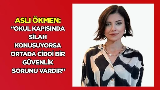 Aslı &Ouml;kmen: &ldquo;Okul kapısında silah konuşuyorsa ortada ciddi bir g&uuml;venlik sorunu vardır&rdquo;