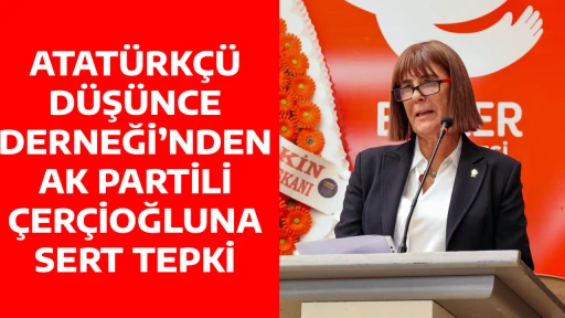 ATAT&Uuml;RK&Ccedil;&Uuml; D&Uuml;Ş&Uuml;NCE DERNEĞİ&rsquo;NDEN AK PARTİLİ &Ccedil;ER&Ccedil;İOĞLUNA SERT TEPKİ