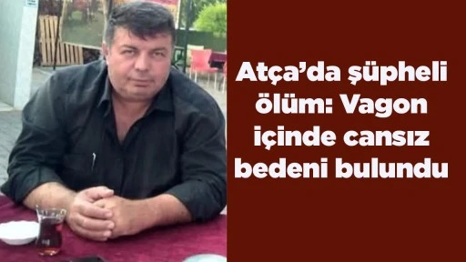 At&ccedil;a&rsquo;da ş&uuml;pheli &ouml;l&uuml;m: Vagon i&ccedil;inde cansız bedeni bulundu