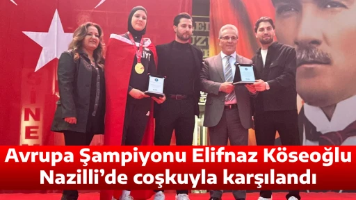 Avrupa Şampiyonu Elifnaz K&ouml;seoğlu Nazilli&rsquo;de coşkuyla karşılandı