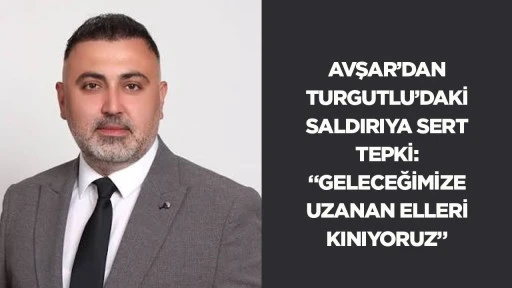 Avşar&rsquo;dan Turgutlu&rsquo;daki saldırıya sert tepki: &ldquo;Geleceğimize uzanan elleri kınıyoruz&rdquo;
