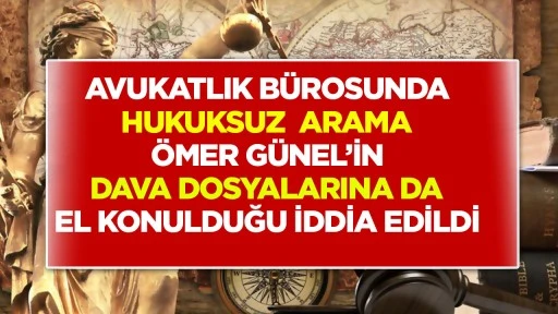 Avukatlık bürosunda hukuksuz arama: Ömer Günel’in dava dosyalarına da el konulduğu iddia edildi.