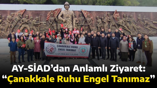 AY-SİAD&rsquo;dan Anlamlı Ziyaret: &ldquo;&Ccedil;anakkale Ruhu Engel Tanımaz&rdquo;