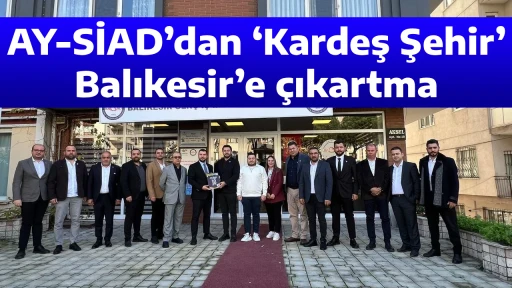 AY-SİAD&rsquo;dan &lsquo;Kardeş Şehir&rsquo; Balıkesir&rsquo;e &ccedil;ıkartma
