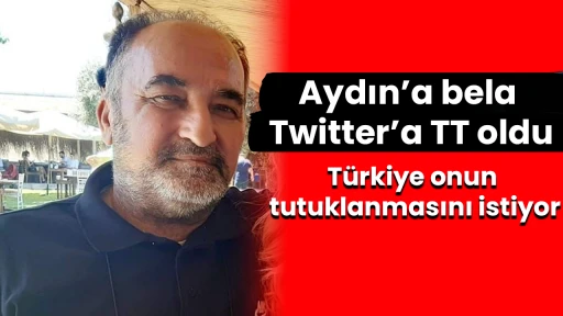Aydın&rsquo;a bela, Twitter&rsquo;a TT oldu T&uuml;rkiye onun tutuklanmasını istiyor